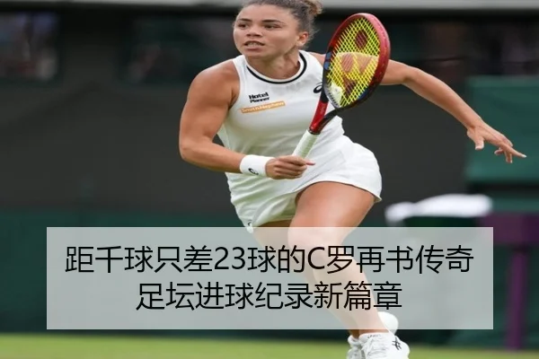 距千球只差23球的C罗再书传奇足坛进球纪录新篇章
