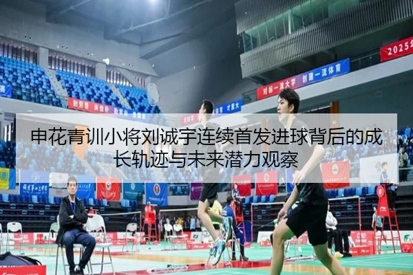 申花青训小将刘诚宇连续首发进球背后的成长轨迹与未来潜力观察