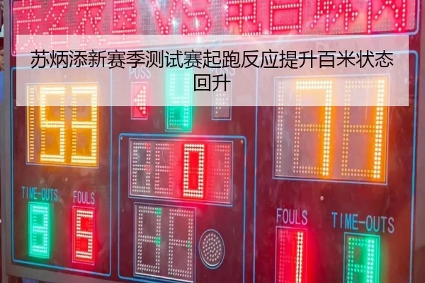 苏炳添新赛季测试赛起跑反应提升百米状态回升