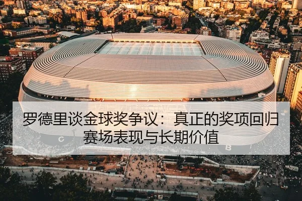 罗德里谈金球奖争议：真正的奖项回归赛场表现与长期价值
